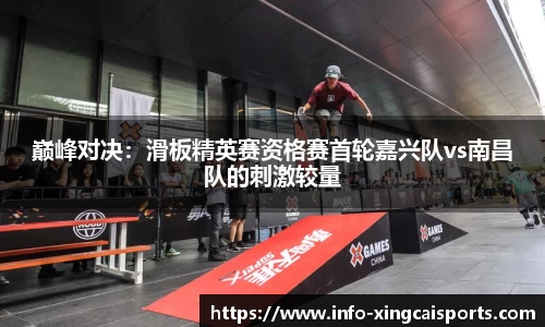 巅峰对决：滑板精英赛资格赛首轮嘉兴队vs南昌队的刺激较量