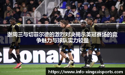 谢周三与切菲尔德的激烈对决揭示英冠赛场的竞争魅力与球队实力较量