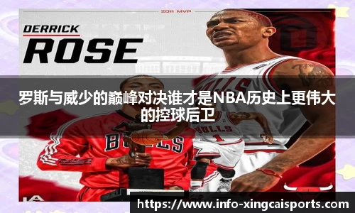 罗斯与威少的巅峰对决谁才是NBA历史上更伟大的控球后卫